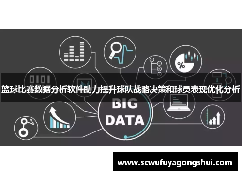 篮球比赛数据分析软件助力提升球队战略决策和球员表现优化分析