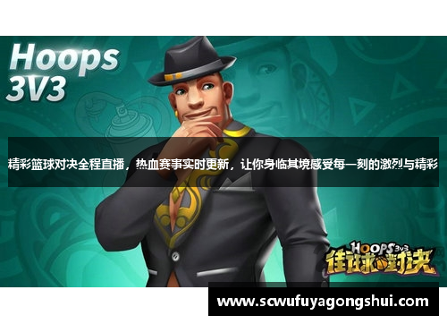 精彩篮球对决全程直播，热血赛事实时更新，让你身临其境感受每一刻的激烈与精彩