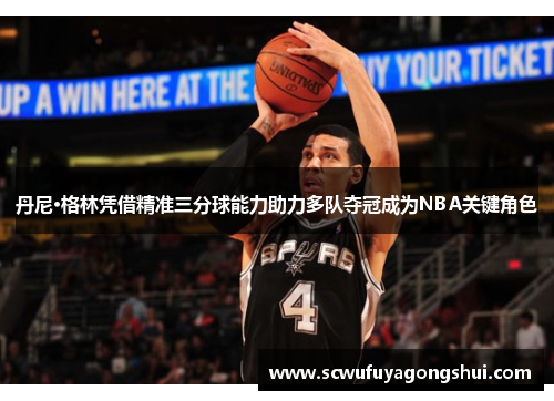 丹尼·格林凭借精准三分球能力助力多队夺冠成为NBA关键角色