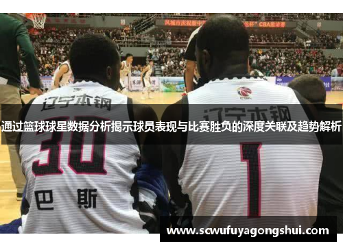 通过篮球球星数据分析揭示球员表现与比赛胜负的深度关联及趋势解析