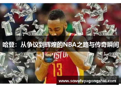哈登：从争议到辉煌的NBA之路与传奇瞬间